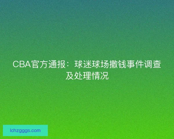 CBA官方通报：球迷球场撒钱事件调查及处理情况