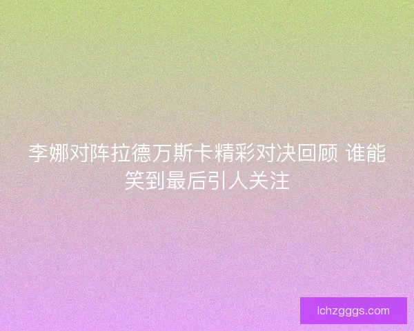李娜对阵拉德万斯卡精彩对决回顾 谁能笑到最后引人关注