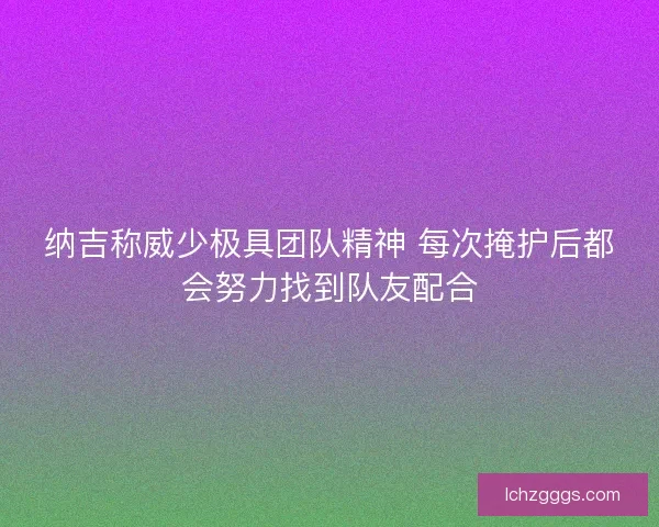 纳吉称威少极具团队精神 每次掩护后都会努力找到队友配合
