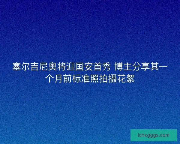 塞尔吉尼奥将迎国安首秀 博主分享其一个月前标准照拍摄花絮