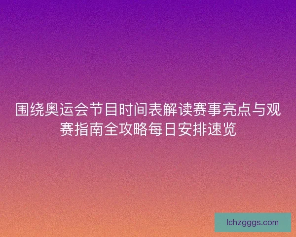 围绕奥运会节目时间表解读赛事亮点与观赛指南全攻略每日安排速览 围绕奥运会节目时间表解读赛事亮点与观赛指南全攻略每日安排速览