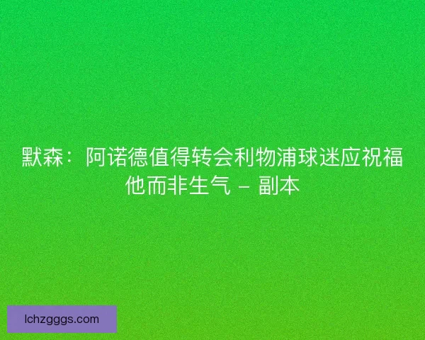 默森：阿诺德值得转会利物浦球迷应祝福他而非生气 - 副本