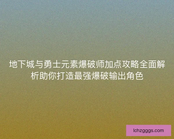 地下城与勇士元素爆破师加点攻略全面解析助你打造最强爆破输出角色 地下城与勇士元素爆破师加点攻略全面解析助你打造最强爆破输出角色