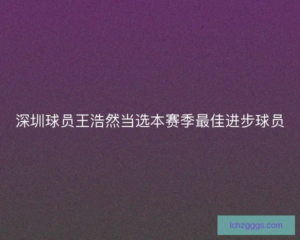 深圳球员王浩然当选本赛季最佳进步球员