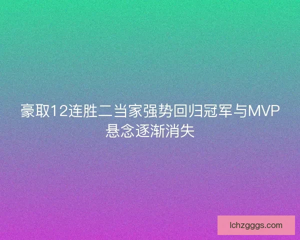 豪取12连胜二当家强势回归冠军与MVP悬念逐渐消失