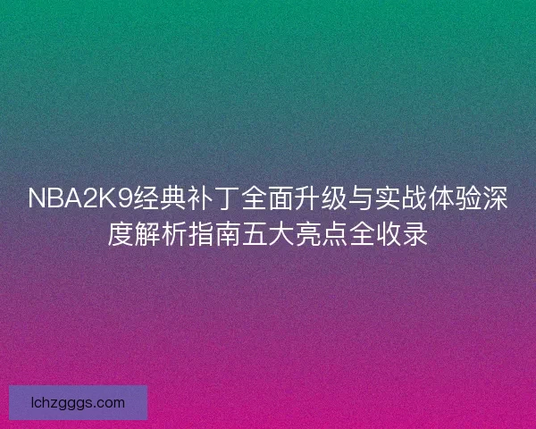 NBA2K9经典补丁全面升级与实战体验深度解析指南五大亮点全收录