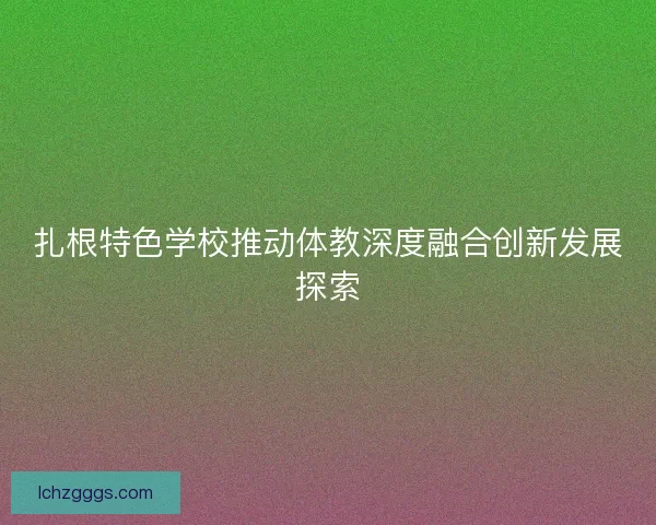 扎根特色学校推动体教深度融合创新发展探索
