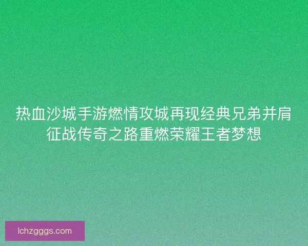 热血沙城手游燃情攻城再现经典兄弟并肩征战传奇之路重燃荣耀王者梦想 热血沙城手游燃情攻城再现经典兄弟并肩征战传奇之路重燃荣耀王者梦想