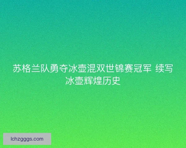 苏格兰队勇夺冰壶混双世锦赛冠军 续写冰壶辉煌历史