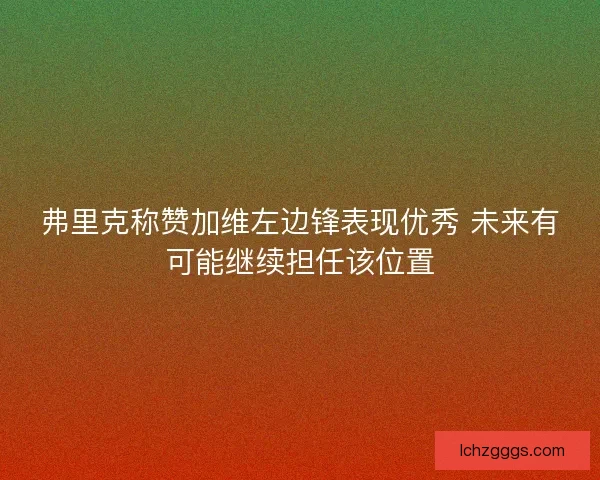 弗里克称赞加维左边锋表现优秀 未来有可能继续担任该位置
