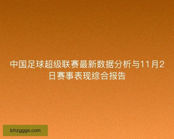 中国足球超级联赛最新数据分析与11月2日赛事表现综合报告 中国足球超级联赛最新数据分析与11月2日赛事表现综合报告