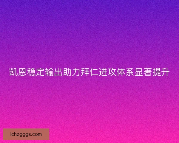 凯恩稳定输出助力拜仁进攻体系显著提升 凯恩稳定输出助力拜仁进攻体系显著提升